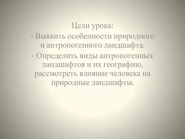 Цели урока: - Выявить особенности природного и антропогенного ландшафта. - Определить виды