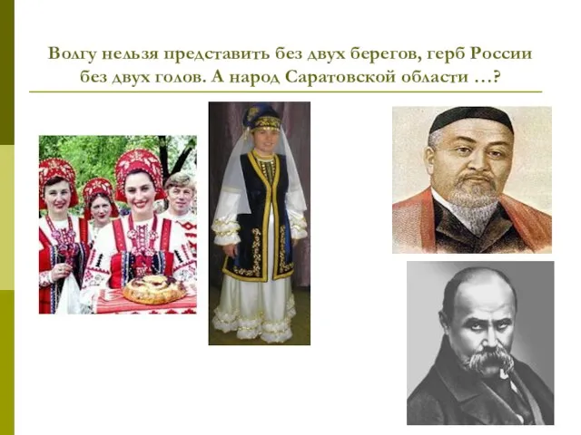 Волгу нельзя представить без двух берегов, герб России без двух голов. А народ Саратовской области …?