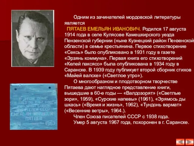 Одним из зачинателей мордовской литературы является ПЯТАЕВ ЕМЕЛЬЯН ИВАНОВИЧ. Родился 17 августа