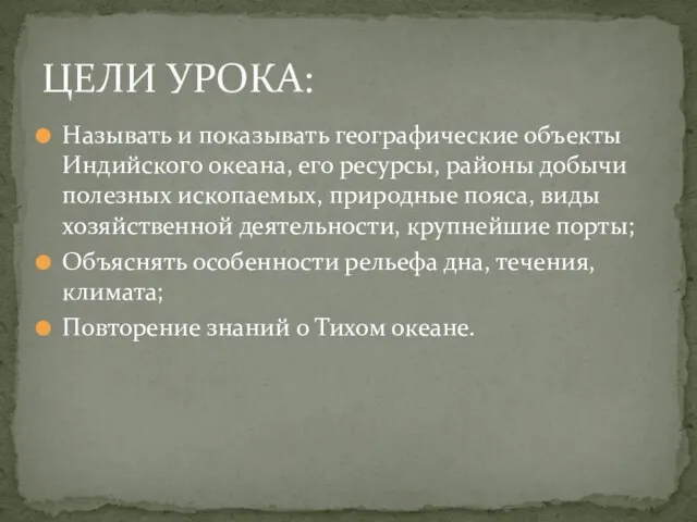 Называть и показывать географические объекты Индийского океана, его ресурсы, районы добычи полезных