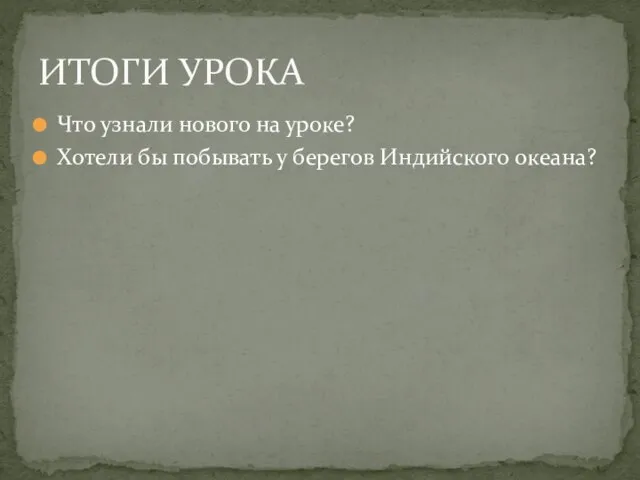 Что узнали нового на уроке? Хотели бы побывать у берегов Индийского океана? ИТОГИ УРОКА