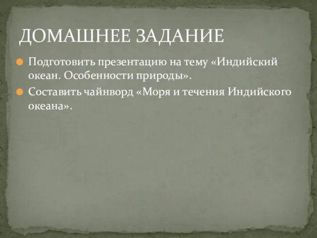 Подготовить презентацию на тему «Индийский океан. Особенности природы». Составить чайнворд «Моря и