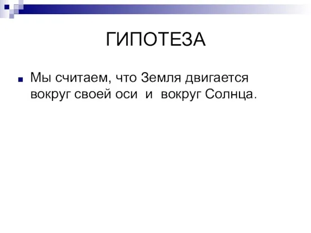 ГИПОТЕЗА Мы считаем, что Земля двигается вокруг своей оси и вокруг Солнца.