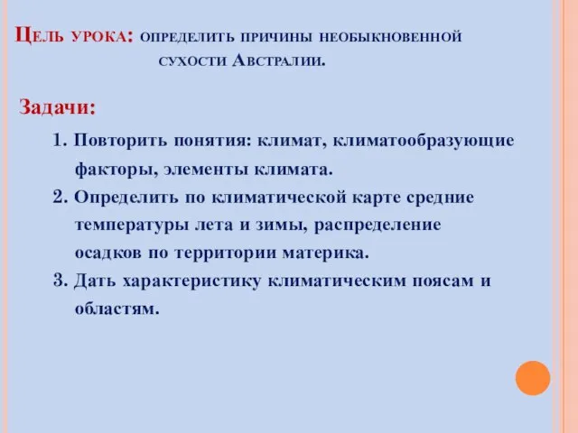 Цель урока: определить причины необыкновенной сухости Австралии. Задачи: 1. Повторить понятия: климат,