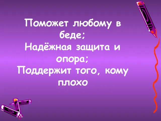 Поможет любому в беде; Надёжная защита и опора; Поддержит того, кому плохо