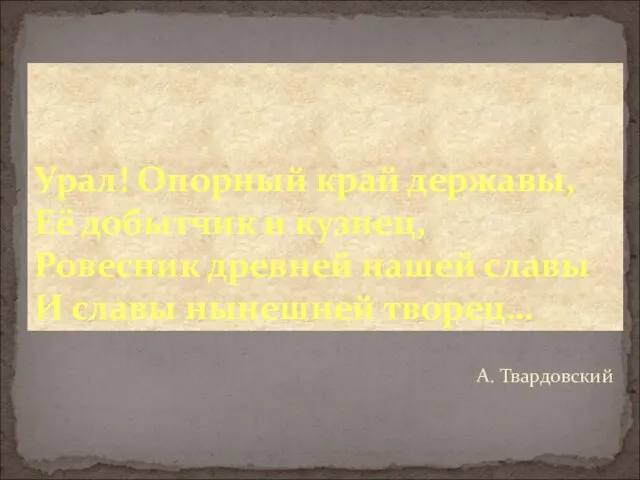 А. Твардовский Урал! Опорный край державы, Её добытчик и кузнец, Ровесник древней