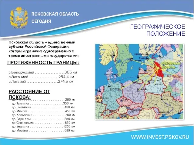 ПСКОВСКАЯ ОБЛАСТЬ СЕГОДНЯ WWW.INVEST.PSKOV.RU ГЕОГРАФИЧЕСКОЕ ПОЛОЖЕНИЕ Псковская область – единственный субъект Российской