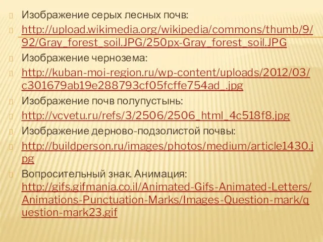 Изображение серых лесных почв: http://upload.wikimedia.org/wikipedia/commons/thumb/9/92/Gray_forest_soil.JPG/250px-Gray_forest_soil.JPG Изображение чернозема: http://kuban-moi-region.ru/wp-content/uploads/2012/03/c301679ab19e288793cf05fcffe754ad_.jpg Изображение почв полупустынь: http://vcvetu.ru/refs/3/2506/2506_html_4c518f8.jpg