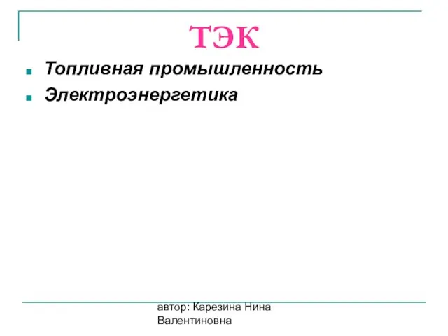 автор: Карезина Нина Валентиновна ТЭК Топливная промышленность Электроэнергетика