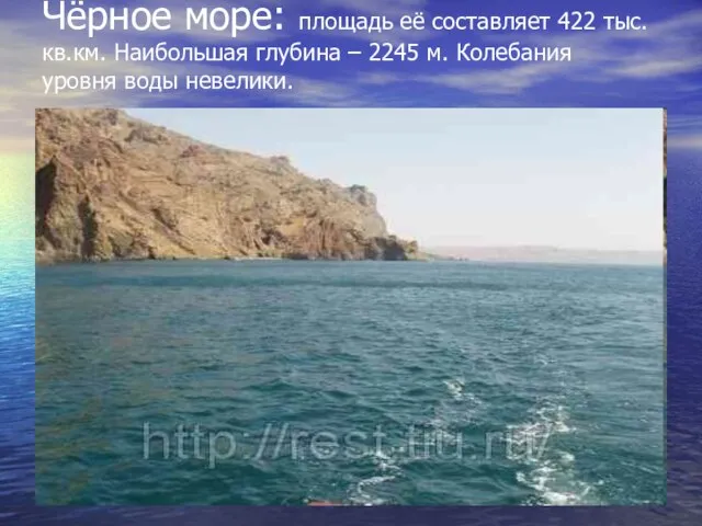 Чёрное море: площадь её составляет 422 тыс.кв.км. Наибольшая глубина – 2245 м. Колебания уровня воды невелики.