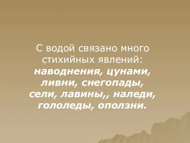 С водой связано много стихийных явлений: наводнения, цунами, ливни, снегопады, сели, лавины,, наледи, гололеды, оползни.