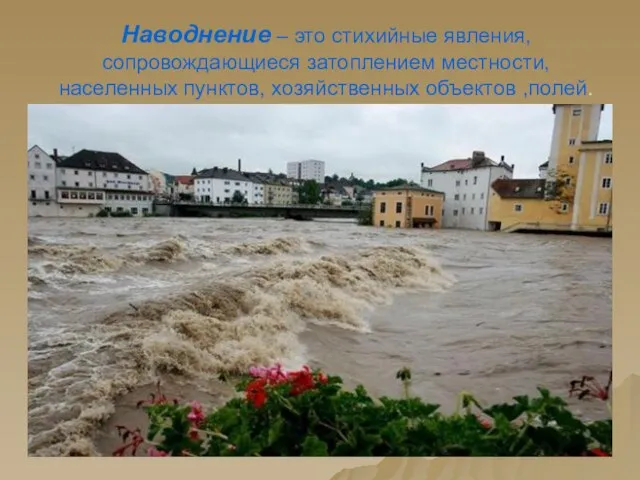 Наводнение – это стихийные явления, сопровождающиеся затоплением местности, населенных пунктов, хозяйственных объектов ,полей.