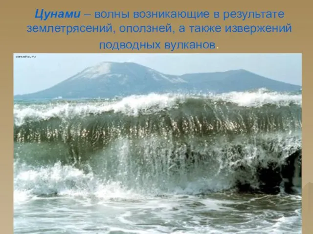 Цунами – волны возникающие в результате землетрясений, оползней, а также извержений подводных вулканов.