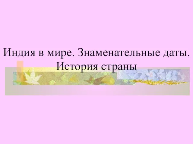 Индия в мире. Знаменательные даты. История страны