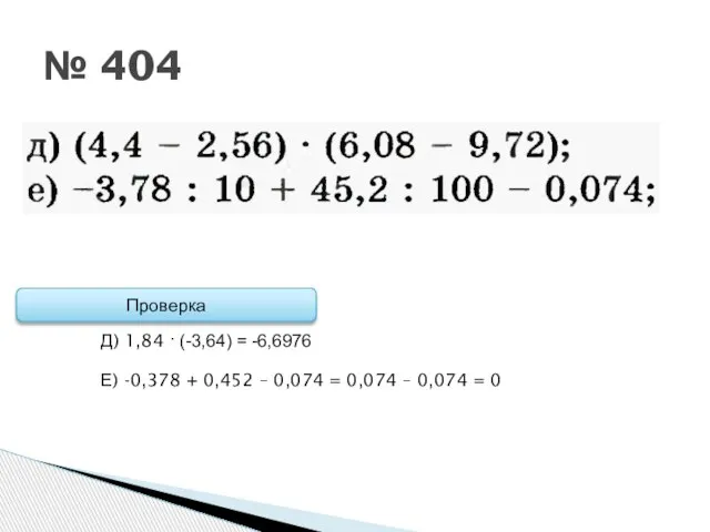 № 404 Проверка Д) 1,84 · (-3,64) = -6,6976 Е) -0,378 +