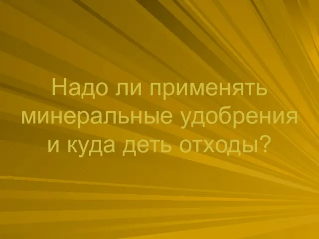 Надо ли применять минеральные удобрения и куда деть отходы?