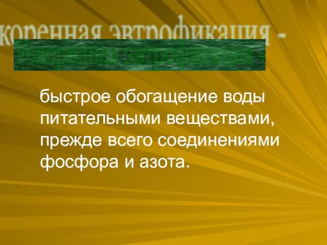 быстрое обогащение воды питательными веществами, прежде всего соединениями фосфора и азота. Ускоренная эвтрофикация -