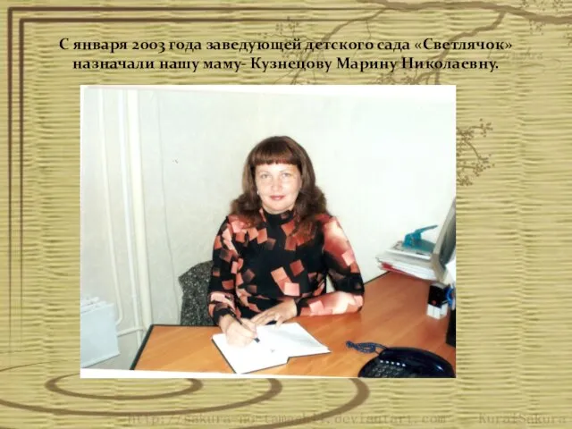 С января 2003 года заведующей детского сада «Светлячок» назначали нашу маму- Кузнецову Марину Николаевну.