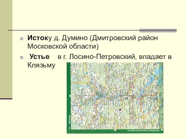 Исток у д. Думино (Дмитровский район Московской области) Устье в г. Лосино-Петровский, впадает в Клязьму