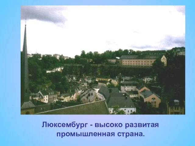 Люксембург - высоко развитая промышленная страна. Люксембург - высоко развитая промышленная страна.