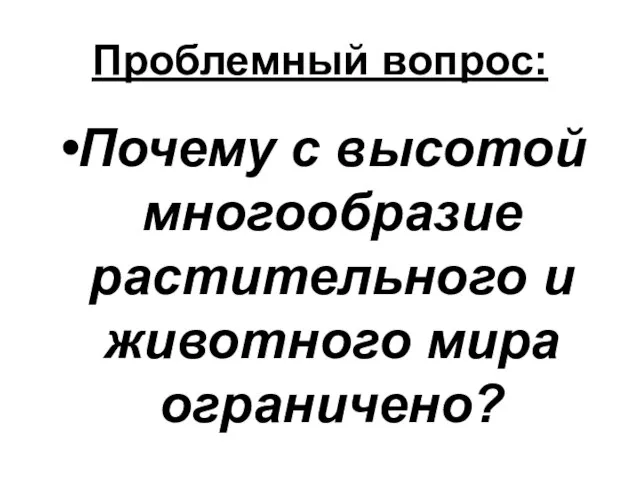 Проблемный вопрос: Почему с высотой многообразие растительного и животного мира ограничено?