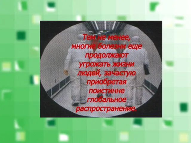 Тем не менее, многие болезни еще продолжают угрожать жизни людей, зачастую приобретая поистинне глобальное распространение.