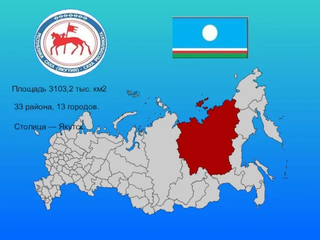 Площадь 3103,2 тыс. км2 33 района, 13 городов. Столица — Якутск.