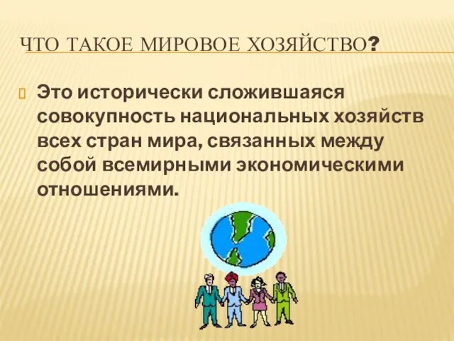 Что такое Мировое хозяйство? Это исторически сложившаяся совокупность национальных хозяйств всех стран