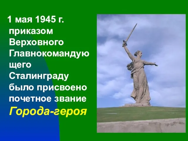 1 мая 1945 г. приказом Верховного Главнокомандующего Сталинграду было присвоено почетное звание Города-героя