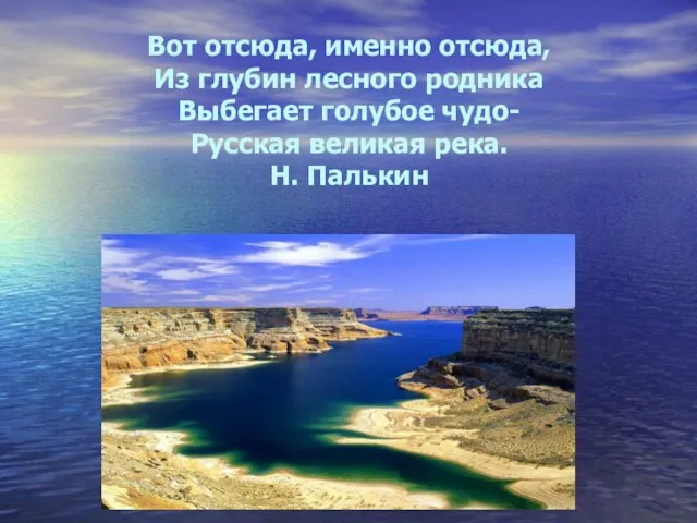 Вот отсюда, именно отсюда, Из глубин лесного родника Выбегает голубое чудо- Русская великая река. Н. Палькин