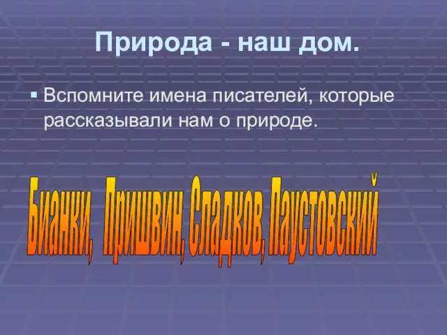 Природа - наш дом. Вспомните имена писателей, которые рассказывали нам о природе. Бианки, Пришвин, Сладков, Паустовский