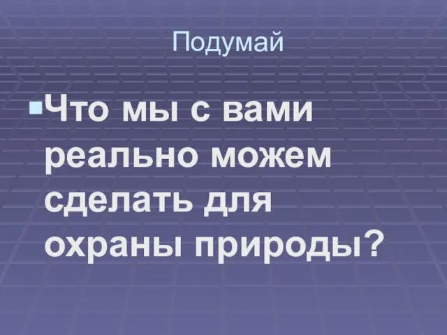 Подумай Что мы с вами реально можем сделать для охраны природы?