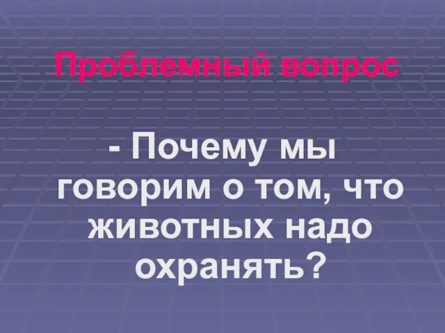 Проблемный вопрос - Почему мы говорим о том, что животных надо охранять?