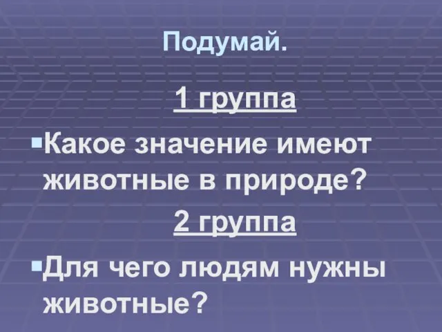 Подумай. 1 группа Какое значение имеют животные в природе? 2 группа Для чего людям нужны животные?