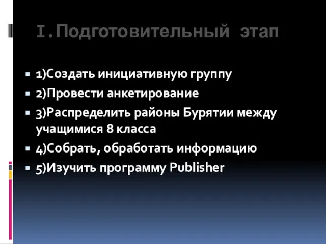 I.Подготовительный этап 1)Создать инициативную группу 2)Провести анкетирование 3)Распределить районы Бурятии между учащимися