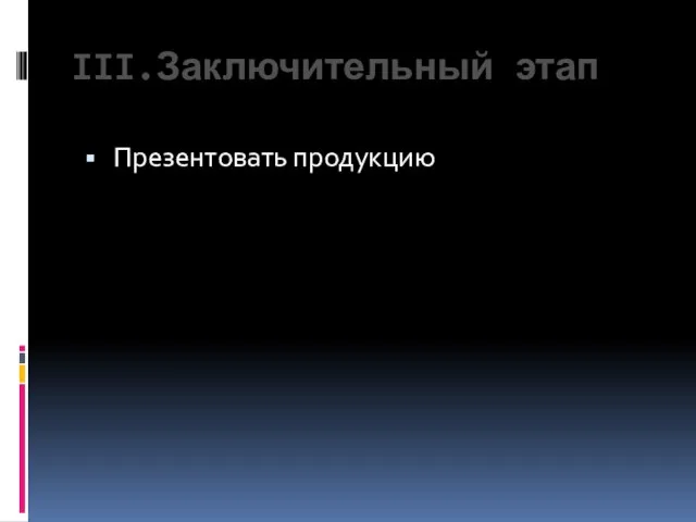 III.Заключительный этап Презентовать продукцию