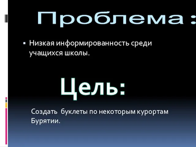 Проблема: Низкая информированность среди учащихся школы. Цель: Создать буклеты по некоторым курортам Бурятии.