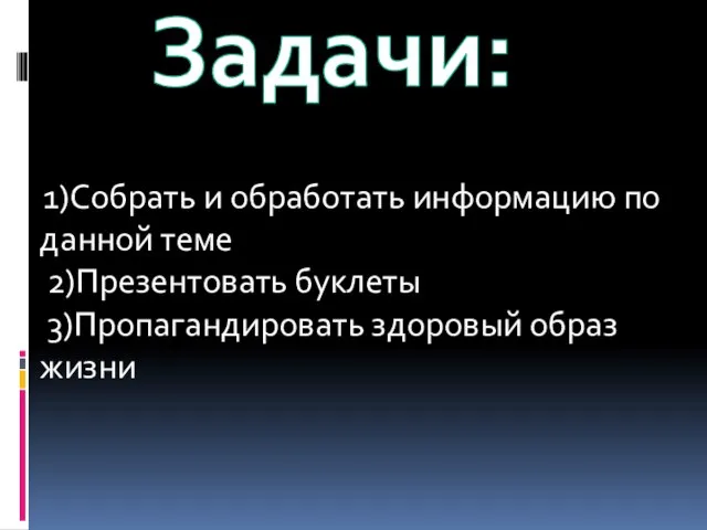 Задачи: 1)Собрать и обработать информацию по данной теме 2)Презентовать буклеты 3)Пропагандировать здоровый образ жизни