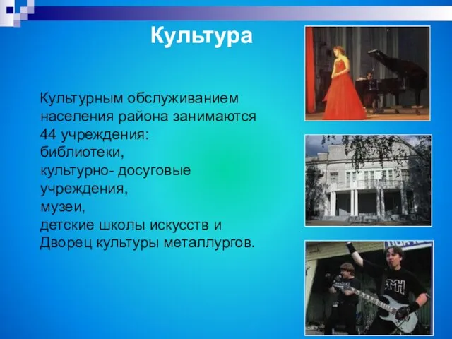 Культурным обслуживанием населения района занимаются 44 учреждения: библиотеки, культурно- досуговые учреждения, музеи,