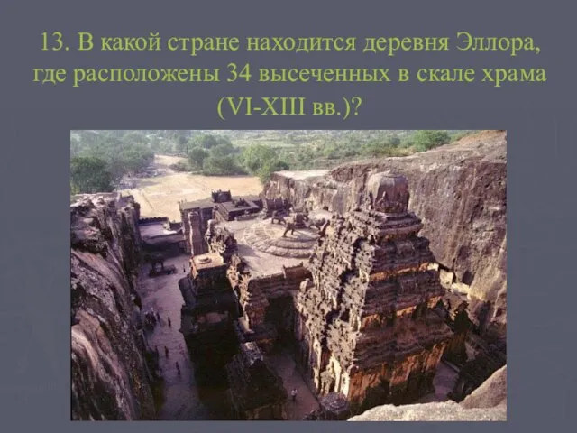 13. В какой стране находится деревня Эллора,где расположены 34 высеченных в скале храма (VI-XIII вв.)?