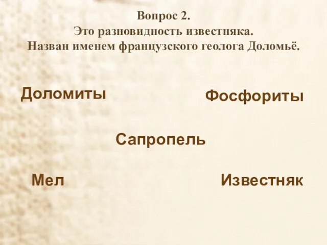 Вопрос 2. Это разновидность известняка. Назван именем французского геолога Доломьё. Доломиты Сапропель Фосфориты Мел Известняк