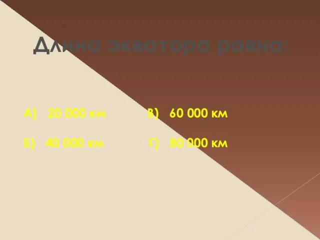 Длина экватора равна: А) 20 000 км В) 60 000 км Б)