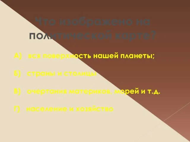 Что изображено на политической карте? А) вся поверхность нашей планеты; Б) страны