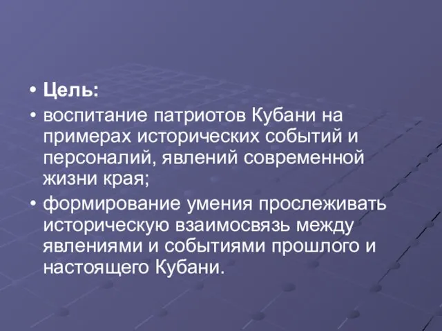 Цель: воспитание патриотов Кубани на примерах исторических событий и персоналий, явлений современной