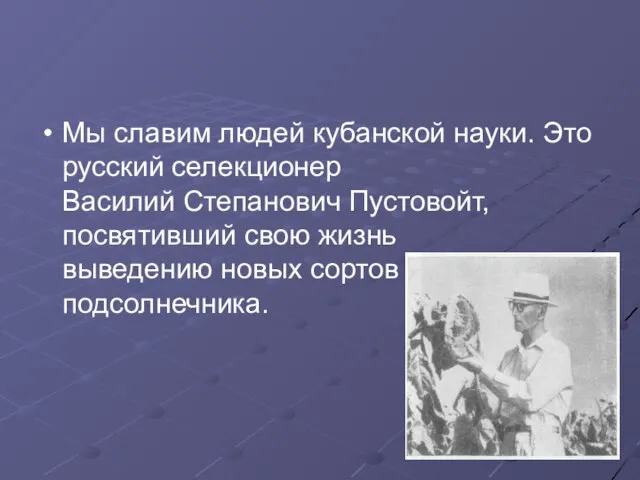 Мы славим людей кубанской науки. Это русский селекционер Василий Степанович Пустовойт, посвятивший