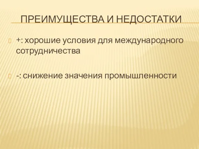 Преимущества и недостатки +: хорошие условия для международного сотрудничества -: снижение значения промышленности