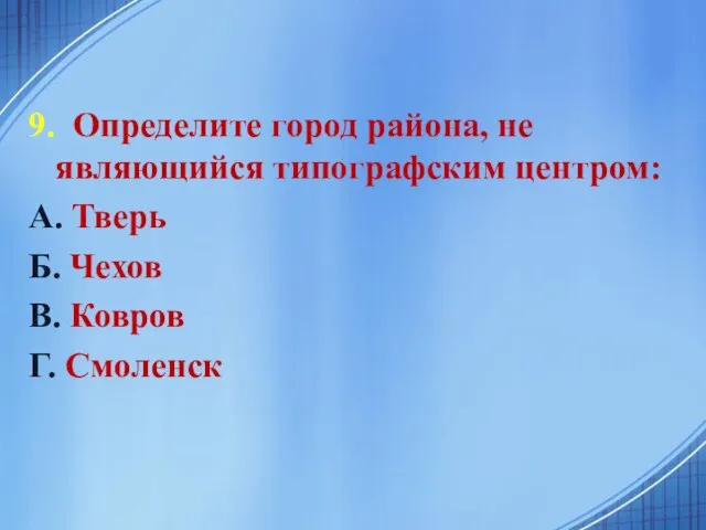 9. Определите город района, не являющийся типографским центром: А. Тверь Б. Чехов В. Ковров Г. Смоленск