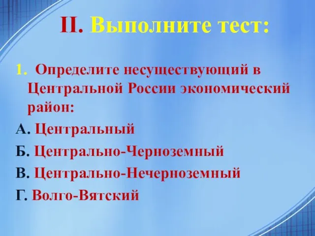 II. Выполните тест: 1. Определите несуществующий в Центральной России экономический район: А.