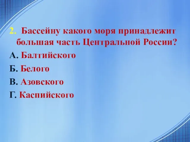 2. Бассейну какого моря принадлежит большая часть Центральной России? А. Балтийского Б.