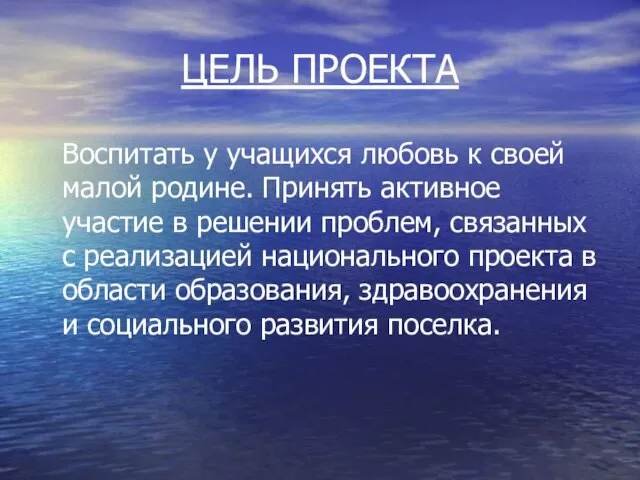 ЦЕЛЬ ПРОЕКТА Воспитать у учащихся любовь к своей малой родине. Принять активное